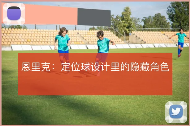 恩里克：定位球设计里的隐藏角色